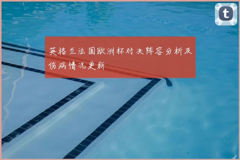 英格兰法国欧洲杯对决阵容分析及伤病情况更新