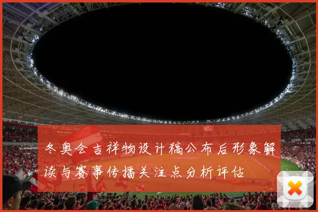 冬奥会吉祥物设计稿公布后形象解读与赛事传播关注点分析评估