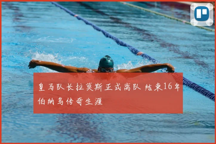 皇马队长拉莫斯正式离队 结束16年伯纳乌传奇生涯