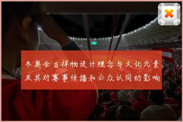 冬奥会吉祥物设计理念与文化元素及其对赛事传播和公众认同的影响