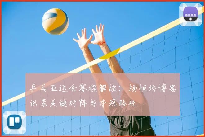 乒乓亚运会赛程解读：杨恒均博客记录关键对阵与夺冠路径