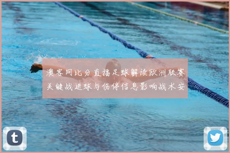 澳客网比分直播足球解读欧洲联赛关键战进球与伤停信息影响战术安排