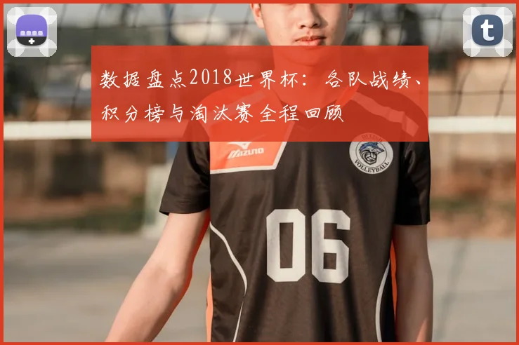 数据盘点2018世界杯：各队战绩、积分榜与淘汰赛全程回顾