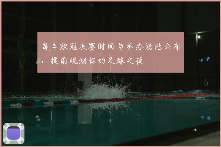 每年欧冠决赛时间与举办场地公布，提前规划你的足球之夜
