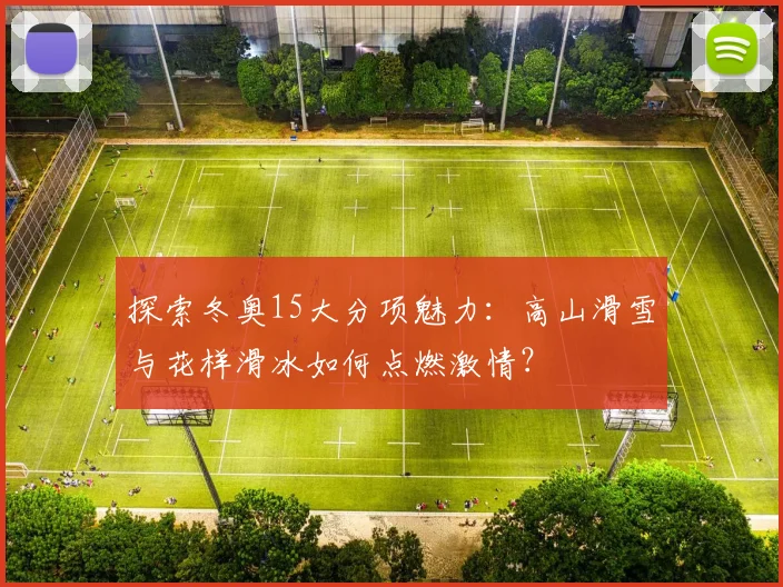 探索冬奥15大分项魅力：高山滑雪与花样滑冰如何点燃激情？