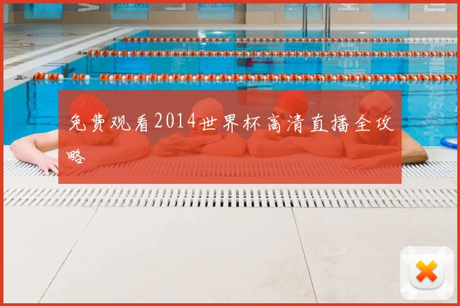 免费观看2014世界杯高清直播全攻略