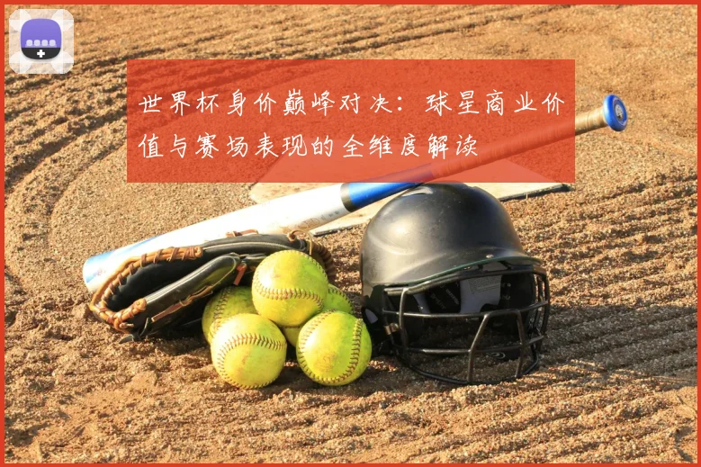 世界杯身价巅峰对决：球星商业价值与赛场表现的全维度解读