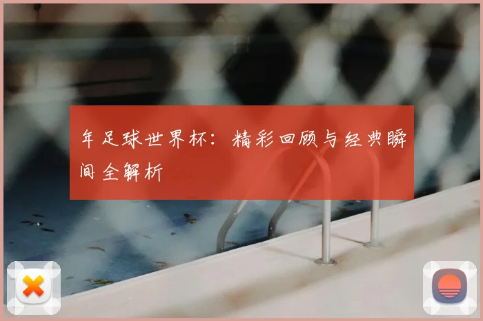 年足球世界杯：精彩回顾与经典瞬间全解析