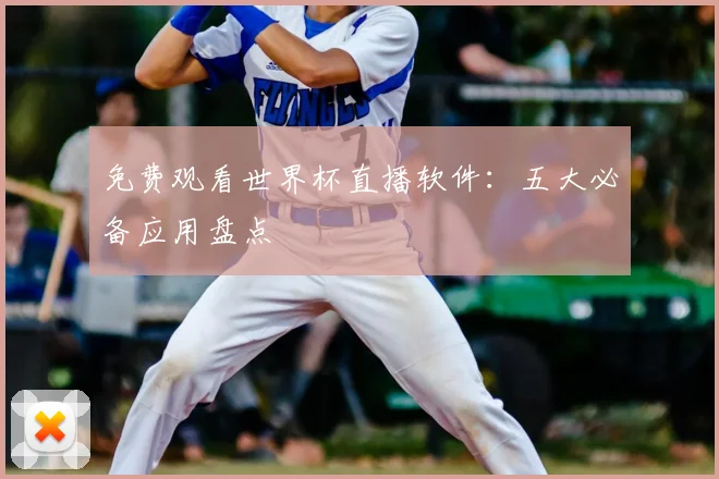 免费观看世界杯直播软件：五大必备应用盘点
