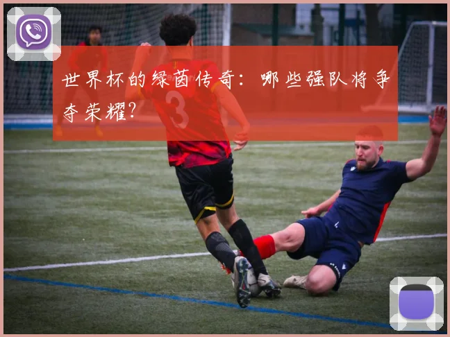 世界杯的绿茵传奇：哪些强队将争夺荣耀？