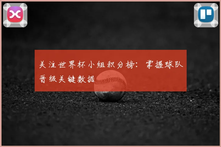 关注世界杯小组积分榜：掌握球队晋级关键数据