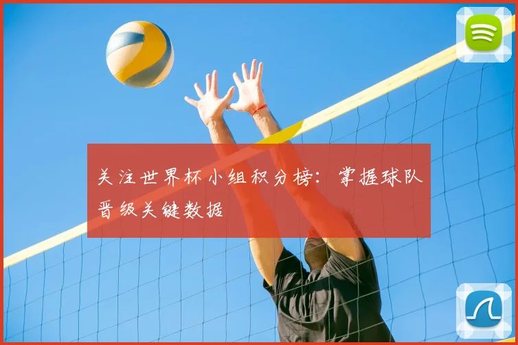 关注世界杯小组积分榜:掌握球队晋级关键数据