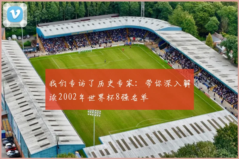 我们专访了历史专家：带你深入解读2002年世界杯8强名单