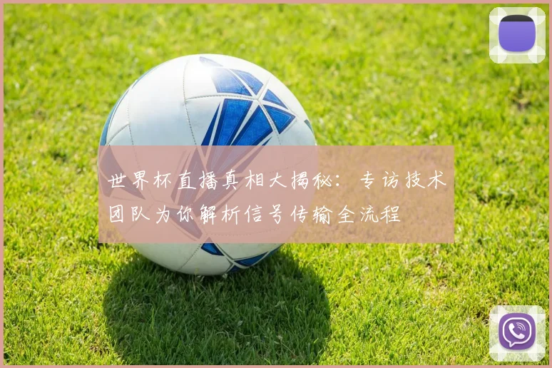 世界杯直播真相大揭秘：专访技术团队为你解析信号传输全流程