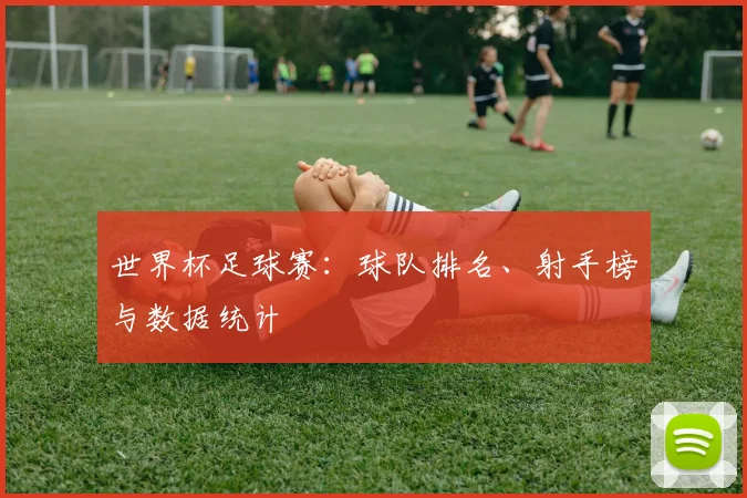 世界杯足球赛：球队排名、射手榜与数据统计