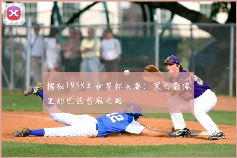 揭秘1958年世界杯决赛：黑白影像里的巴西首冠之路