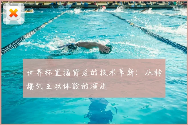 世界杯直播背后的技术革新：从转播到互动体验的演进