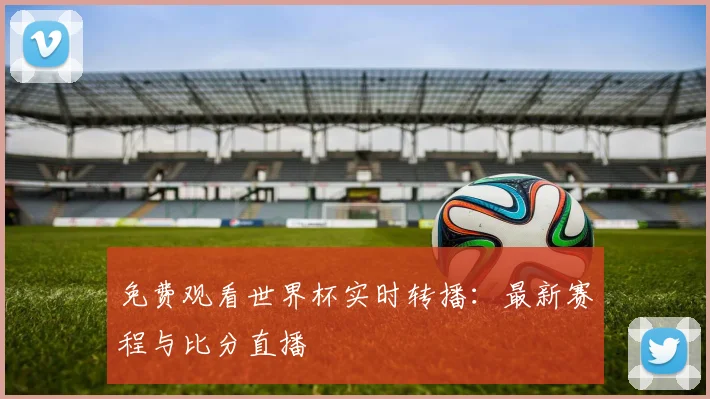 免费观看世界杯实时转播：最新赛程与比分直播