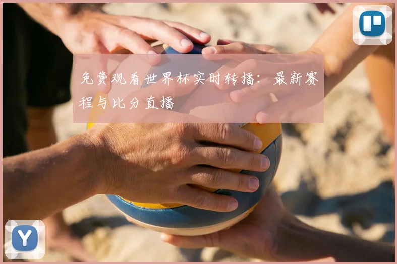 免费观看世界杯实时转播：最新赛程与比分直播
