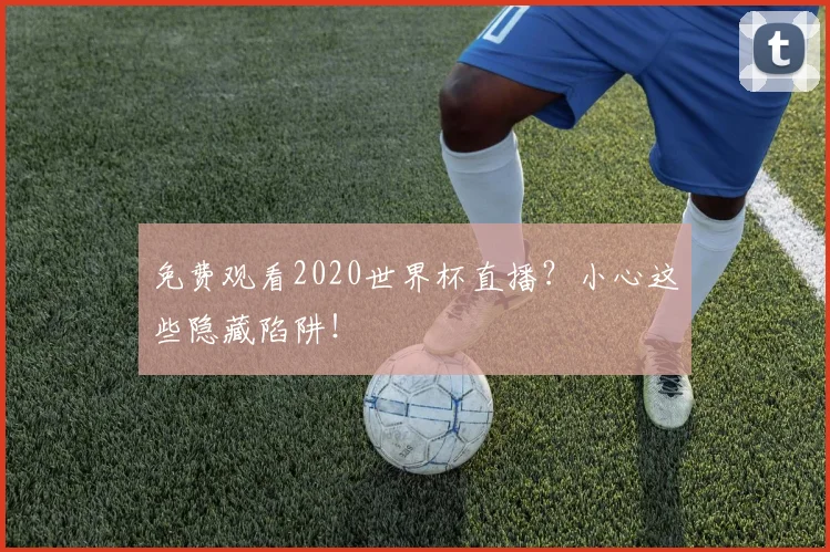 免费观看2020世界杯直播？小心这些隐藏陷阱！