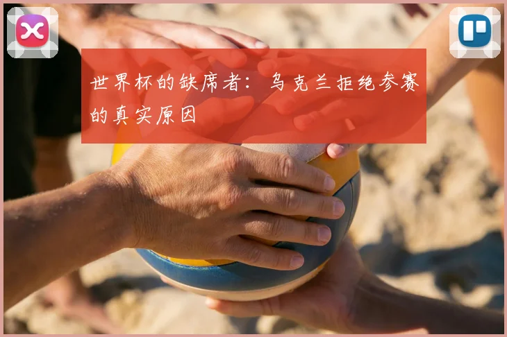 世界杯的缺席者：乌克兰拒绝参赛的真实原因