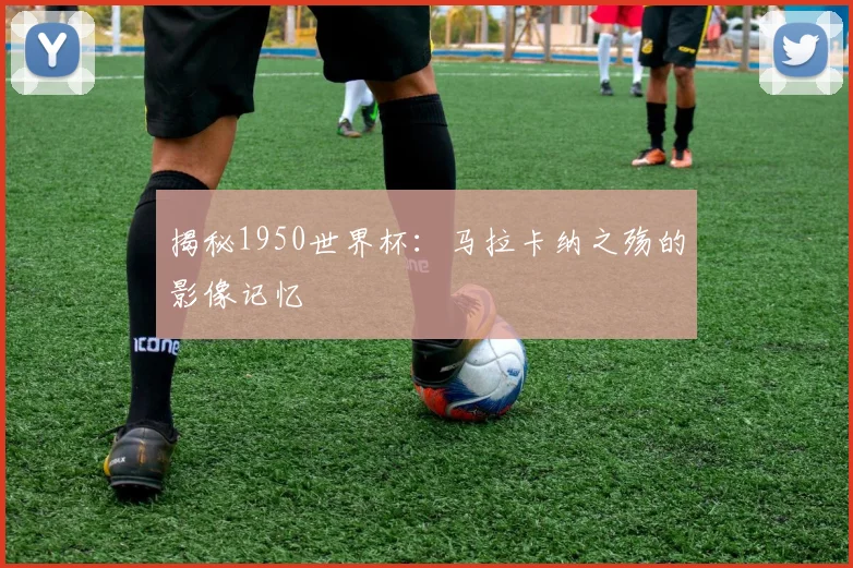 揭秘1950世界杯：马拉卡纳之殇的影像记忆