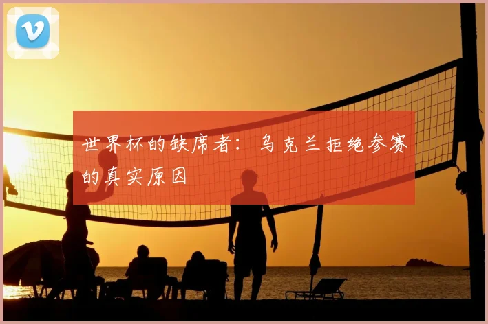 世界杯的缺席者：乌克兰拒绝参赛的真实原因