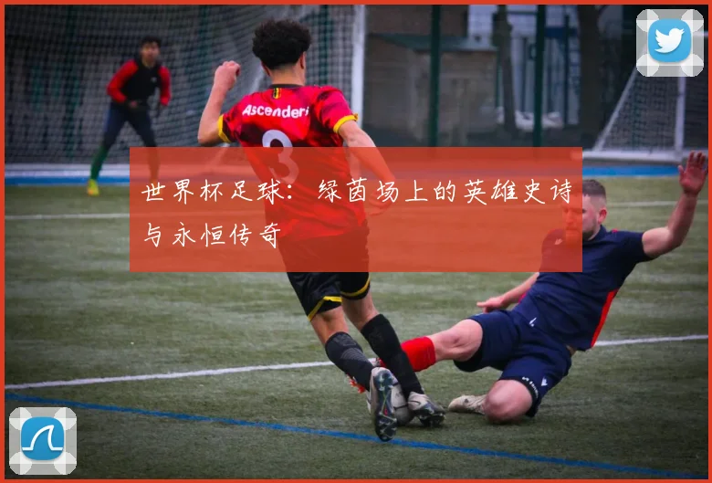 世界杯足球：绿茵场上的英雄史诗与永恒传奇