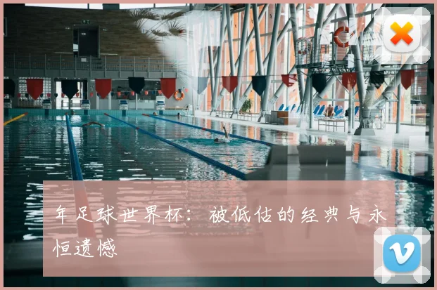 年足球世界杯：被低估的经典与永恒遗憾